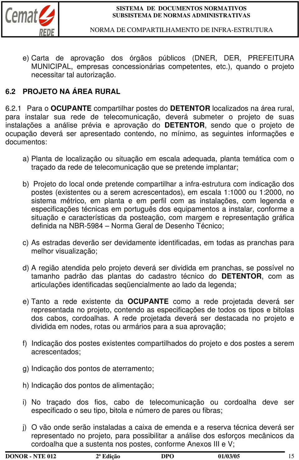 1 Para o OCUPANTE compartilhar postes do DETENTOR localizados na área rural, para instalar sua rede de telecomunicação, deverá submeter o projeto de suas instalações a análise prévia e aprovação do