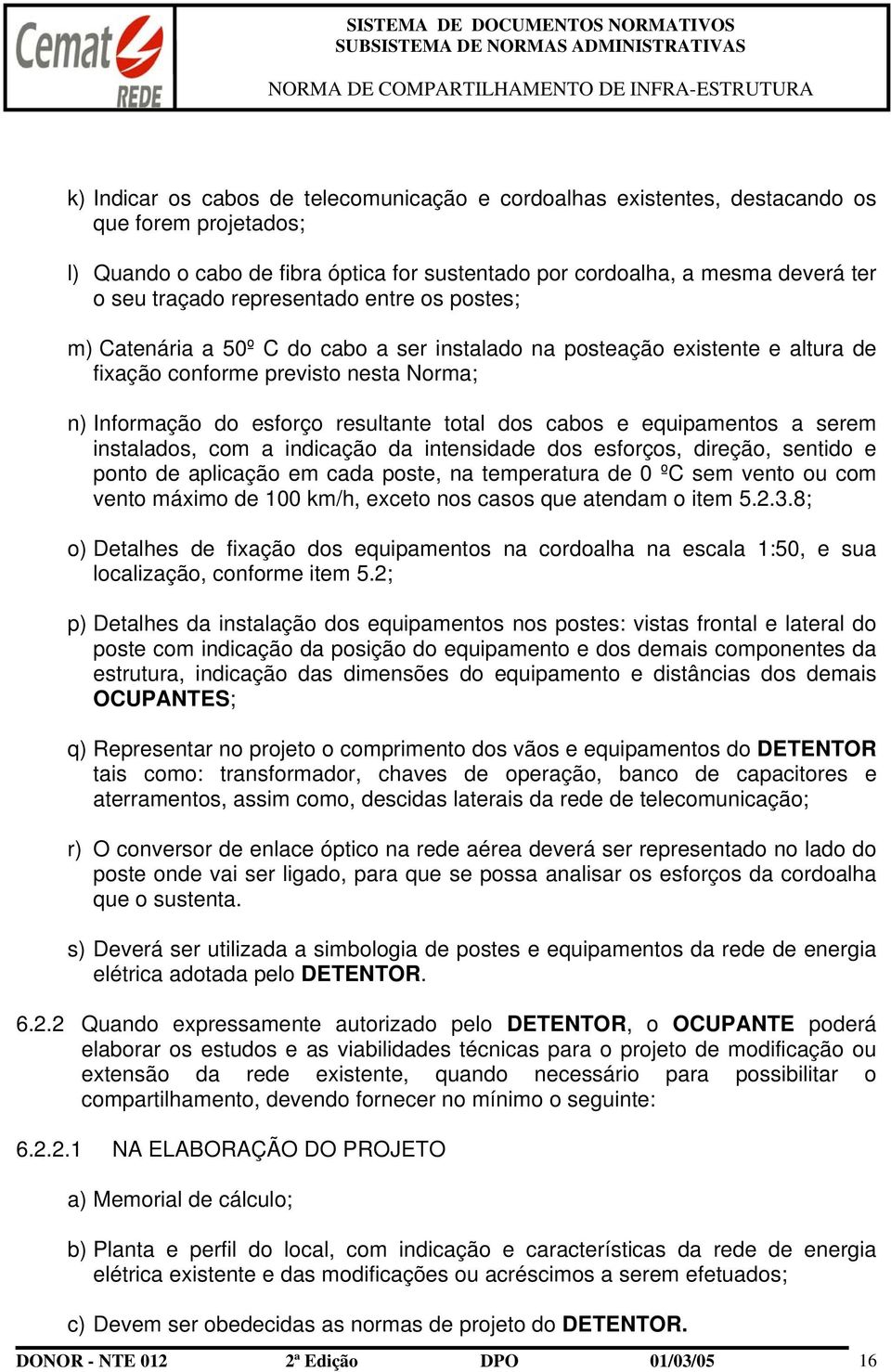 dos cabos e equipamentos a serem instalados, com a indicação da intensidade dos esforços, direção, sentido e ponto de aplicação em cada poste, na temperatura de 0 ºC sem vento ou com vento máximo de