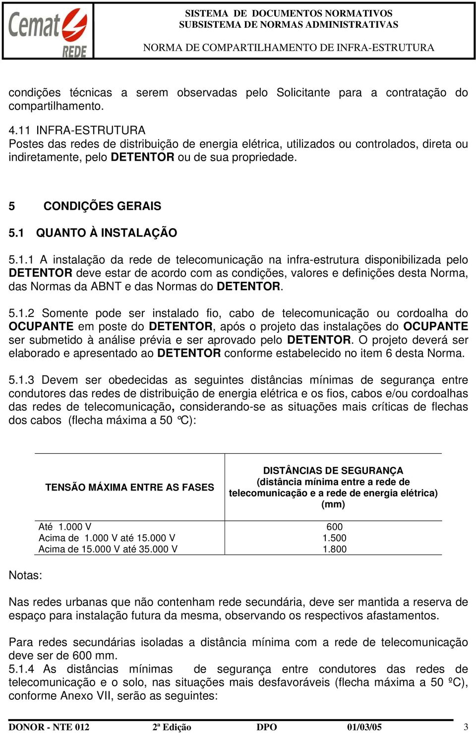 1 QUANTO À INSTALAÇÃO 5.1.1 A instalação da rede de telecomunicação na infra-estrutura disponibilizada pelo DETENTOR deve estar de acordo com as condições, valores e definições desta Norma, das