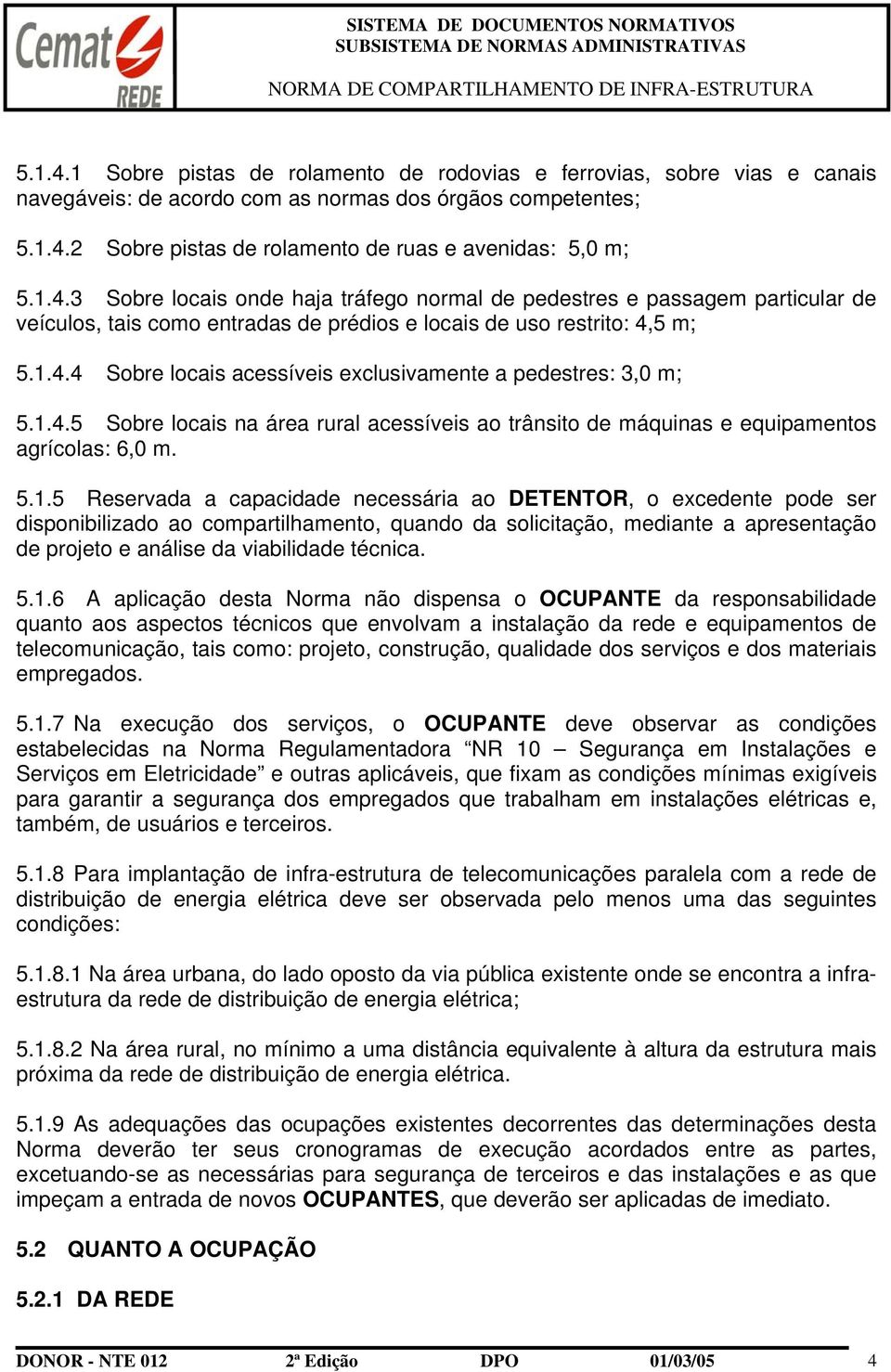 1.4.5 Sobre locais na área rural acessíveis ao trânsito de máquinas e equipamentos agrícolas: 6,0 m. 5.1.5 Reservada a capacidade necessária ao DETENTOR, o excedente pode ser disponibilizado ao compartilhamento, quando da solicitação, mediante a apresentação de projeto e análise da viabilidade técnica.