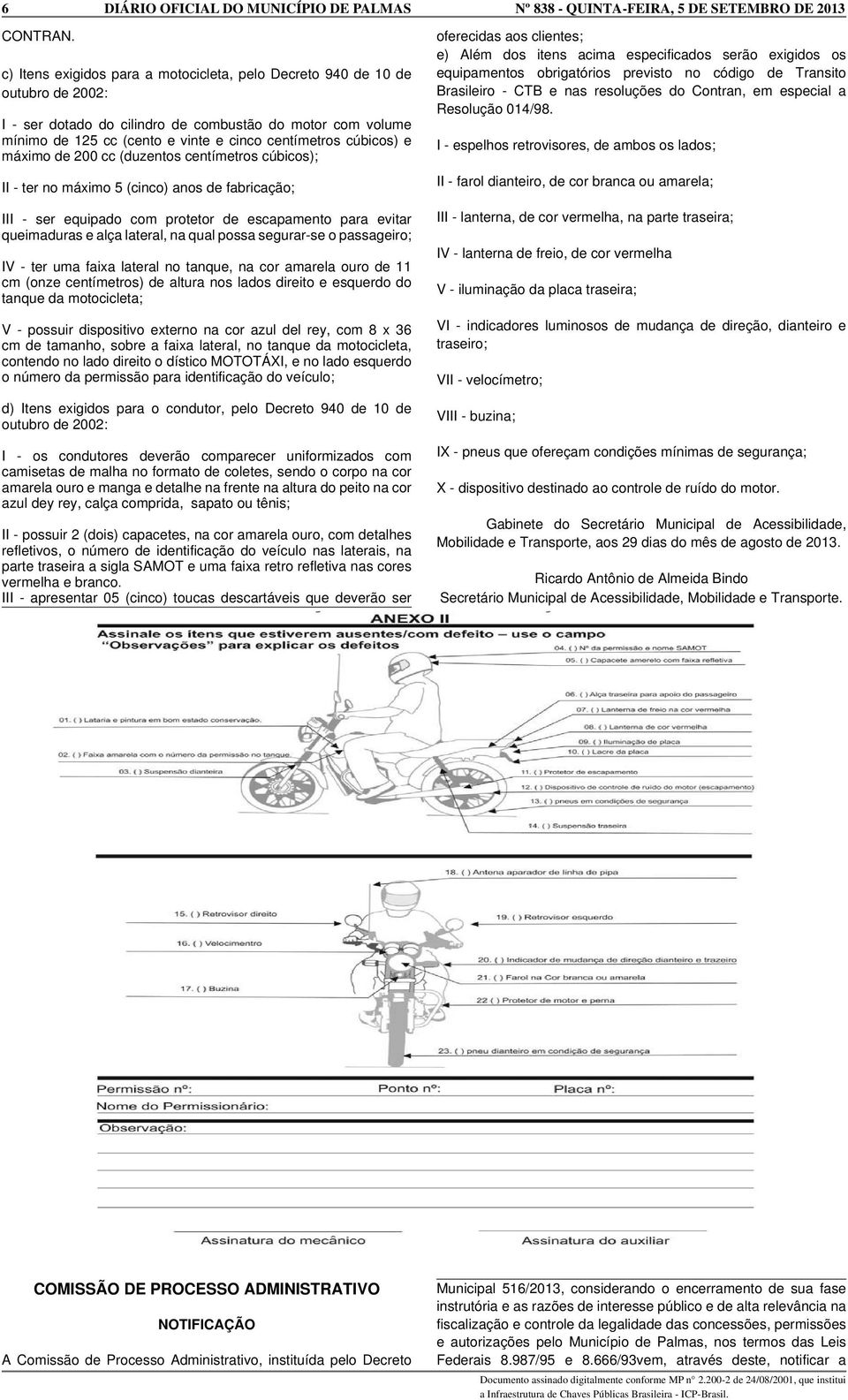 cúbicos) e máximo de 200 cc (duzentos centímetros cúbicos); II - ter no máximo 5 (cinco) anos de fabricação; III - ser equipado com protetor de escapamento para evitar queimaduras e alça lateral, na