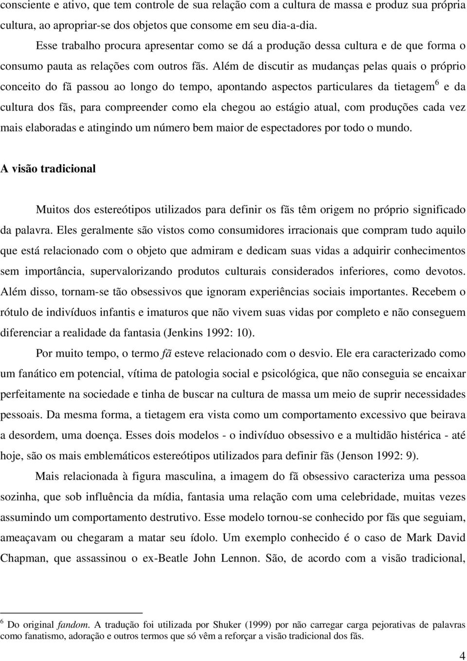 Além de discutir as mudanças pelas quais o próprio conceito do fã passou ao longo do tempo, apontando aspectos particulares da tietagem 6 e da cultura dos fãs, para compreender como ela chegou ao