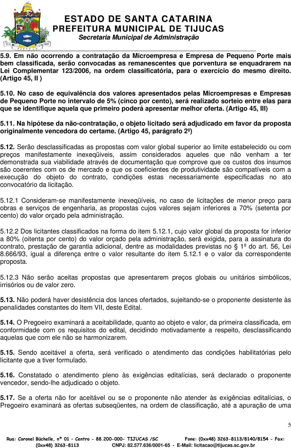 No caso de equivalência dos valores apresentados pelas Microempresas e Empresas de Pequeno Porte no intervalo de 5% (cinco por cento), será realizado sorteio entre elas para que se identifique aquela