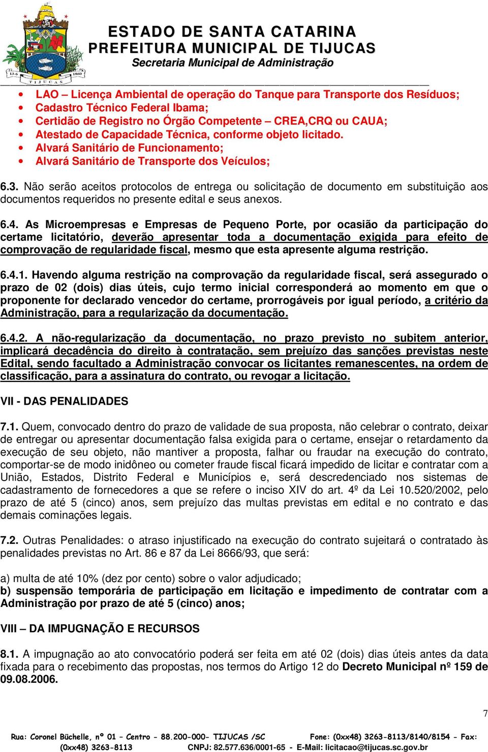 Não serão aceitos protocolos de entrega ou solicitação de documento em substituição aos documentos requeridos no presente edital e seus anexos. 6.4.