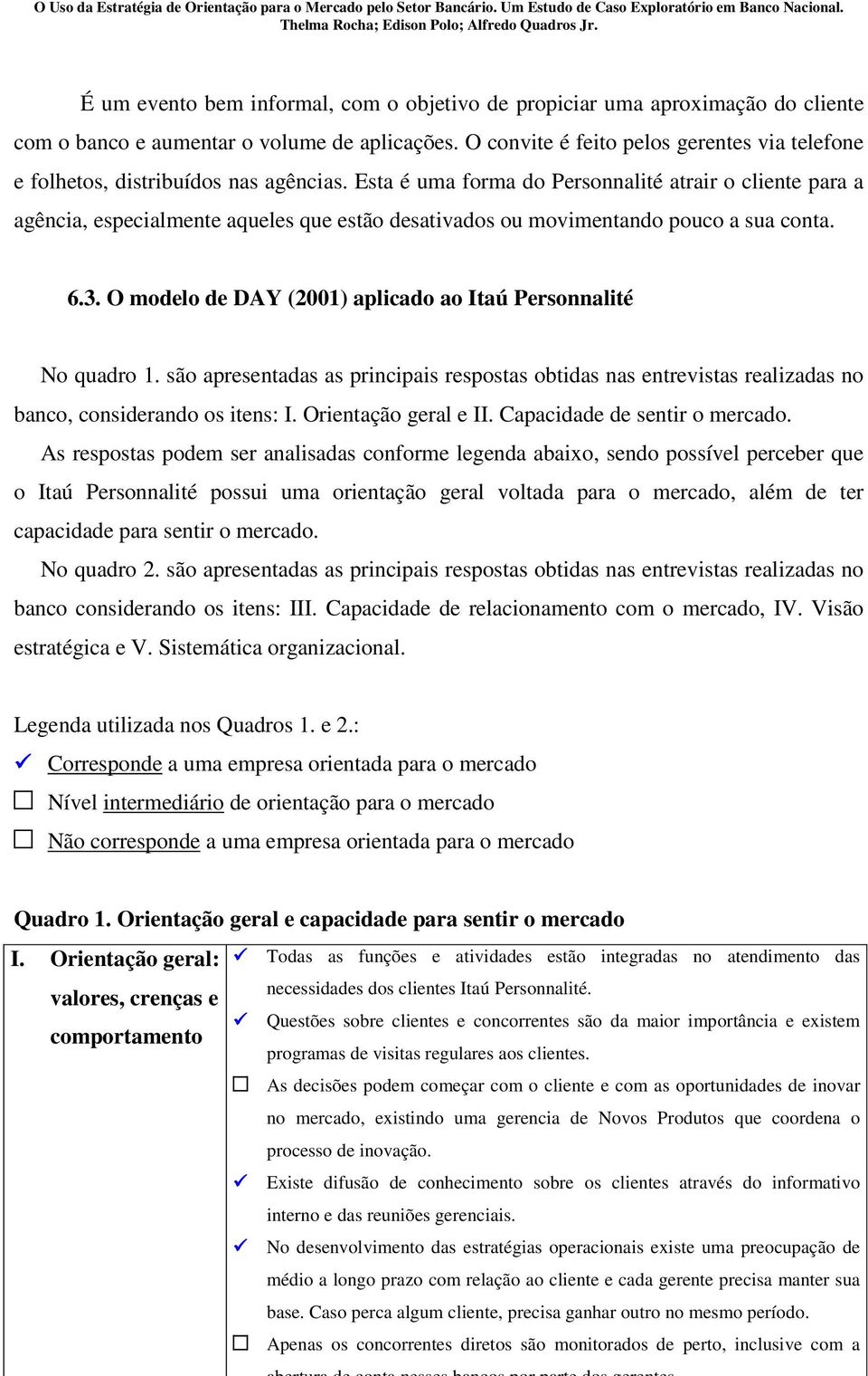 Esta é uma forma do Personnalité atrair o cliente para a agência, especialmente aqueles que estão desativados ou movimentando pouco a sua conta. 6.3.