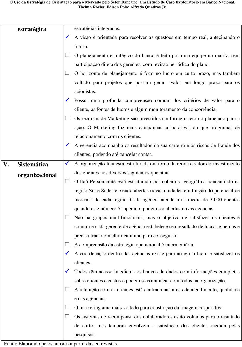 O horizonte de planejamento é foco no lucro em curto prazo, mas também voltado para projetos que possam gerar valor em longo prazo para os acionistas.