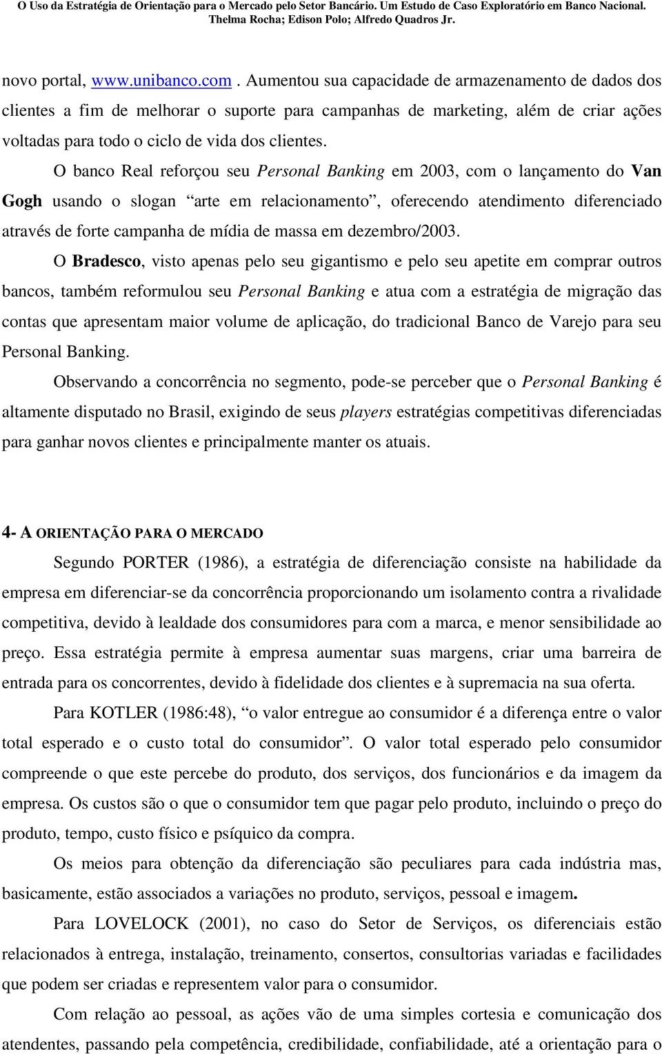 O banco Real reforçou seu Personal Banking em 2003, com o lançamento do Van Gogh usando o slogan arte em relacionamento, oferecendo atendimento diferenciado através de forte campanha de mídia de