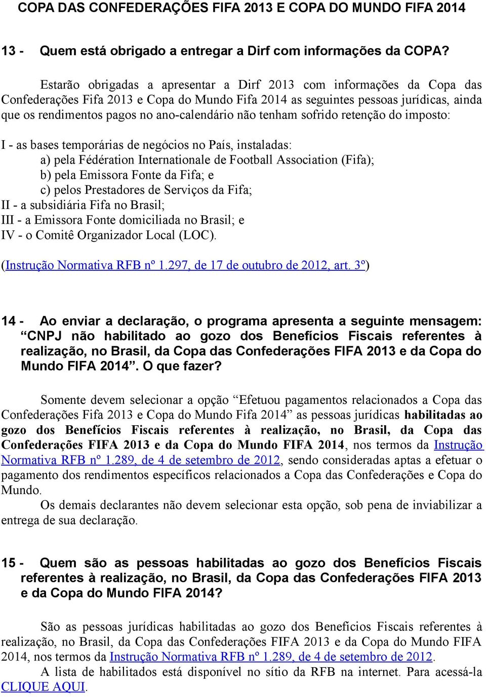 ano-calendário não tenham sofrido retenção do imposto: I - as bases temporárias de negócios no País, instaladas: a) pela Fédération Internationale de Football Association (Fifa); b) pela Emissora