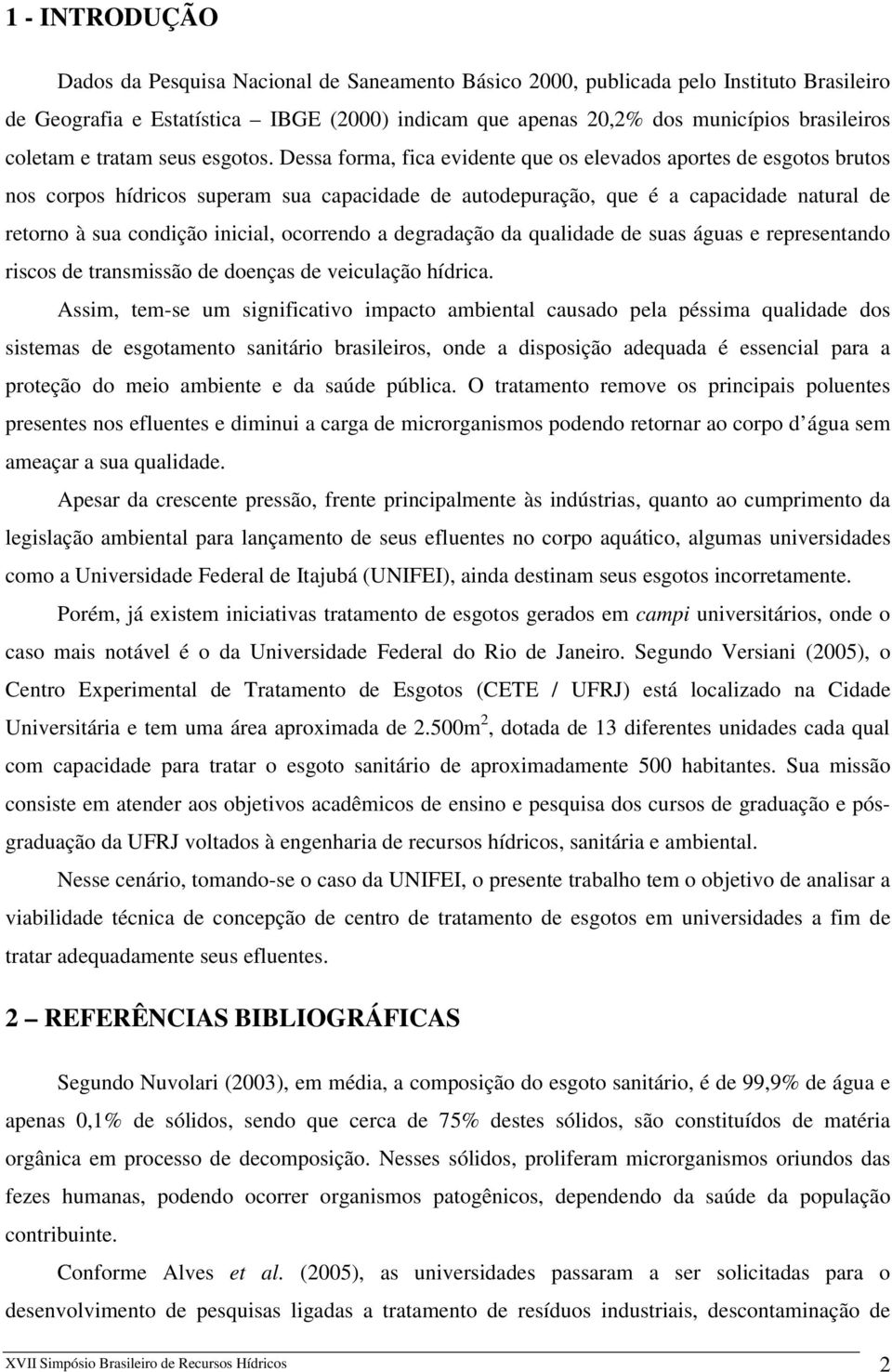 Dessa forma, fica evidente que os elevados aportes de esgotos brutos nos corpos hídricos superam sua capacidade de autodepuração, que é a capacidade natural de retorno à sua condição inicial,