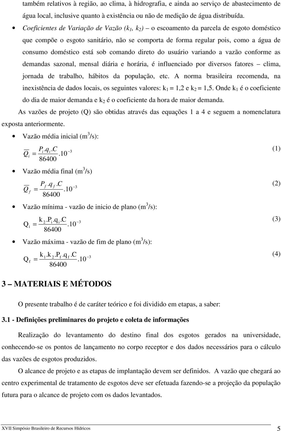 sob comando direto do usuário variando a vazão conforme as demandas sazonal, mensal diária e horária, é influenciado por diversos fatores clima, jornada de trabalho, hábitos da população, etc.