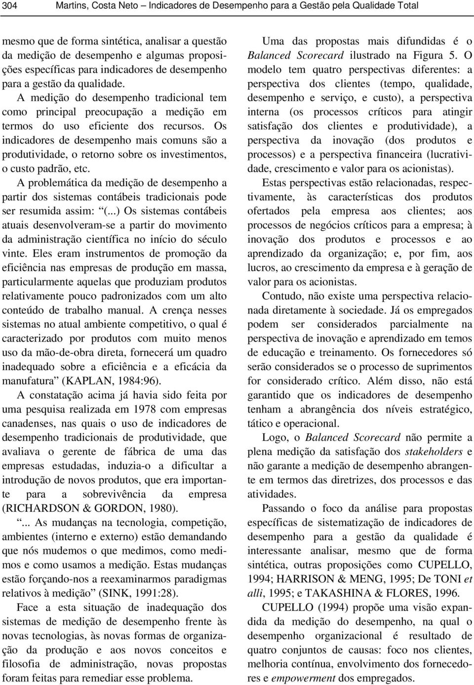 Os indicadores de desempenho mais comuns são a produtividade, o retorno sobre os investimentos, o custo padrão, etc.