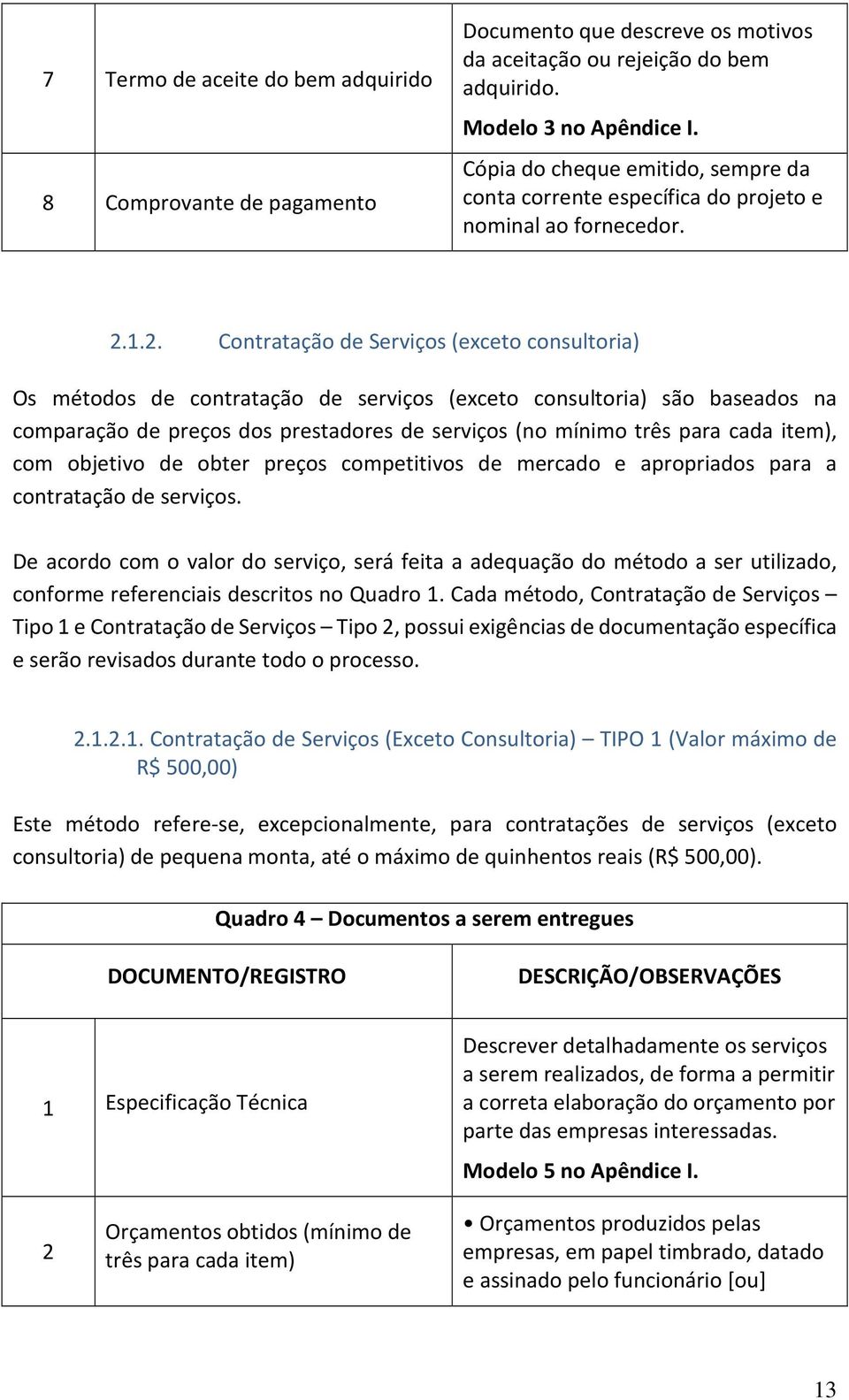 1.2. Contratação de Serviços (exceto consultoria) Os métodos de contratação de serviços (exceto consultoria) são baseados na comparação de preços dos prestadores de serviços (no mínimo três para cada