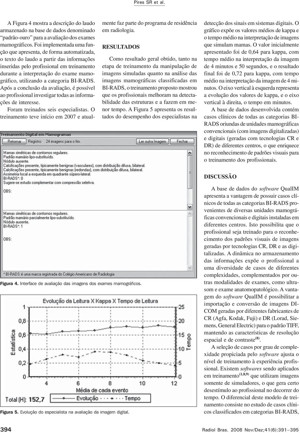 utilizando a categoria BI-RADS. Após a conclusão da avaliação, é possível ao profissional investigar todas as informações de interesse. Foram treinados seis especialistas.