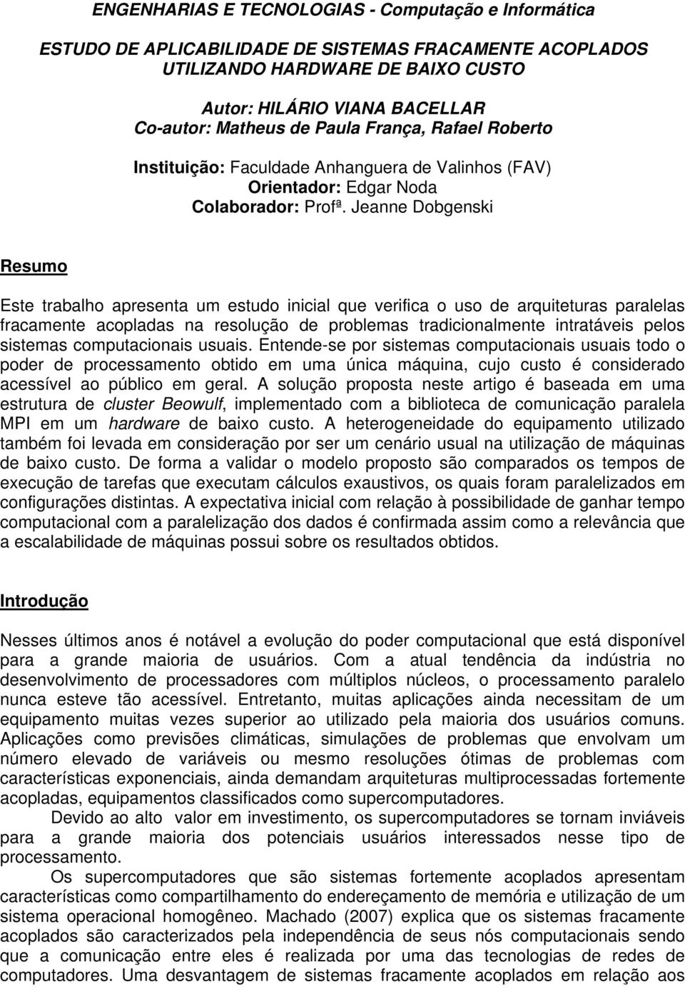 Jeanne Dobgenski Resumo Este trabalho apresenta um estudo inicial que verifica o uso de arquiteturas paralelas fracamente acopladas na resolução de problemas tradicionalmente intratáveis pelos