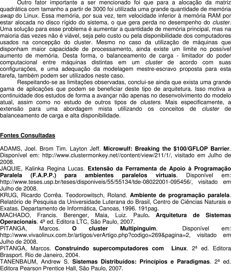 Uma solução para esse problema é aumentar a quantidade de memória principal, mas na maioria das vezes não é viável, seja pelo custo ou pela disponibilidade dos computadores usados na concepção do