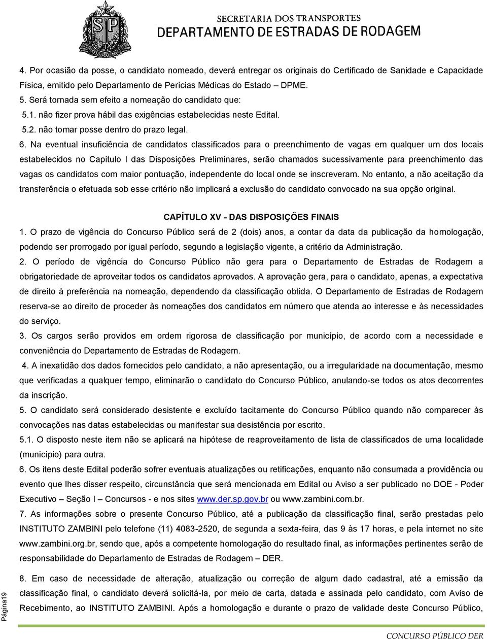 Na eventual insuficiência de candidatos classificados para o preenchimento de vagas em qualquer um dos locais estabelecidos no Capítulo I das Disposições Preliminares, serão chamados sucessivamente