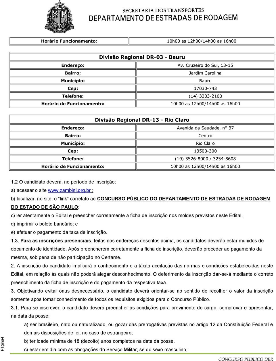 Endereço: Avenida da Saudade, nº 37 Bairro: Centro Município: Rio Claro Cep: 13500-300 Telefone: (19) 3526-8000 / 3254-8608 Horário de Funcionamento: 10h00 as 12h00/14h00 as 16h00 1.