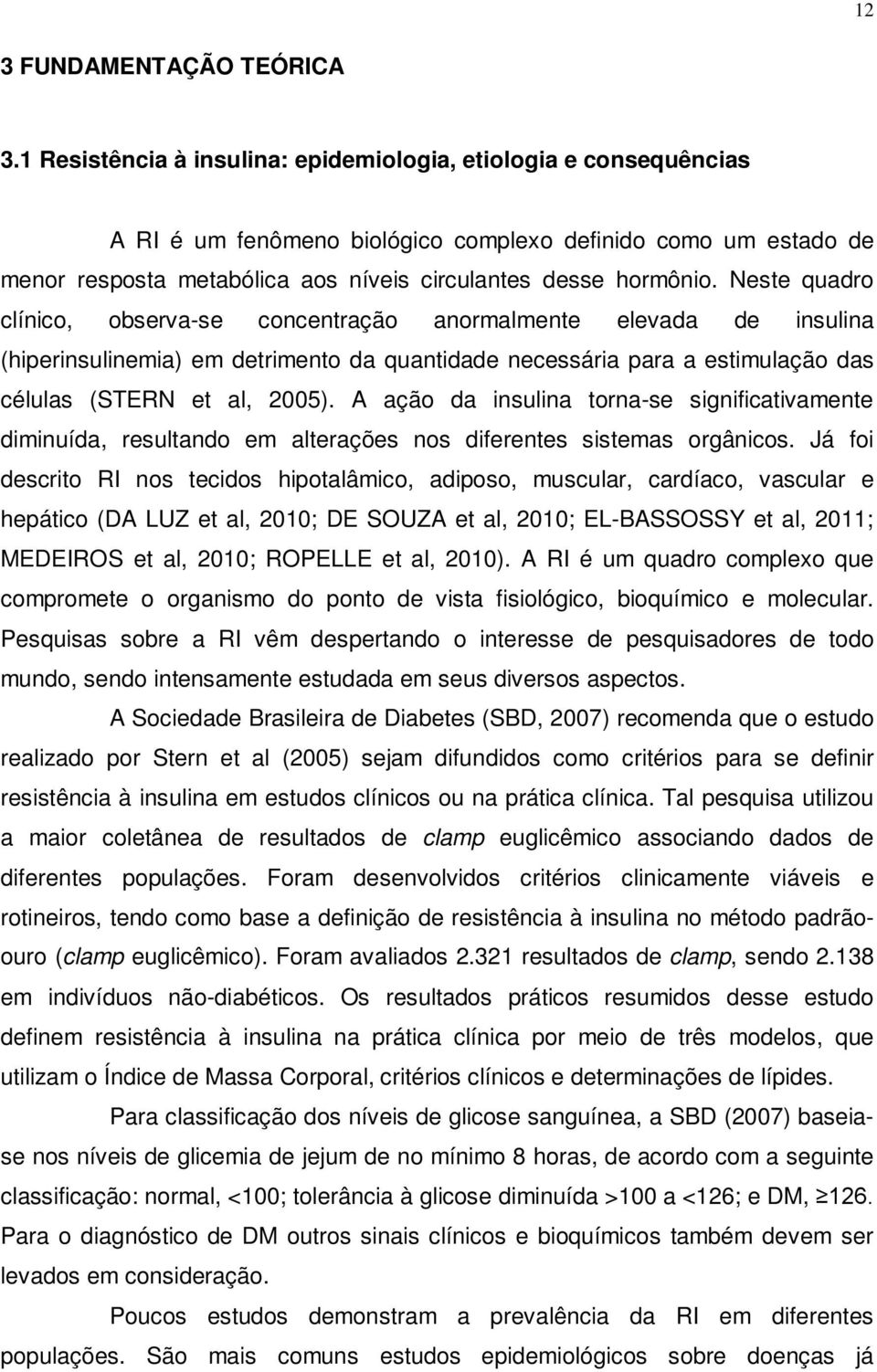 Neste quadro clínico, observa-se concentração anormalmente elevada de insulina (hiperinsulinemia) em detrimento da quantidade necessária para a estimulação das células (STERN et al, 2005).