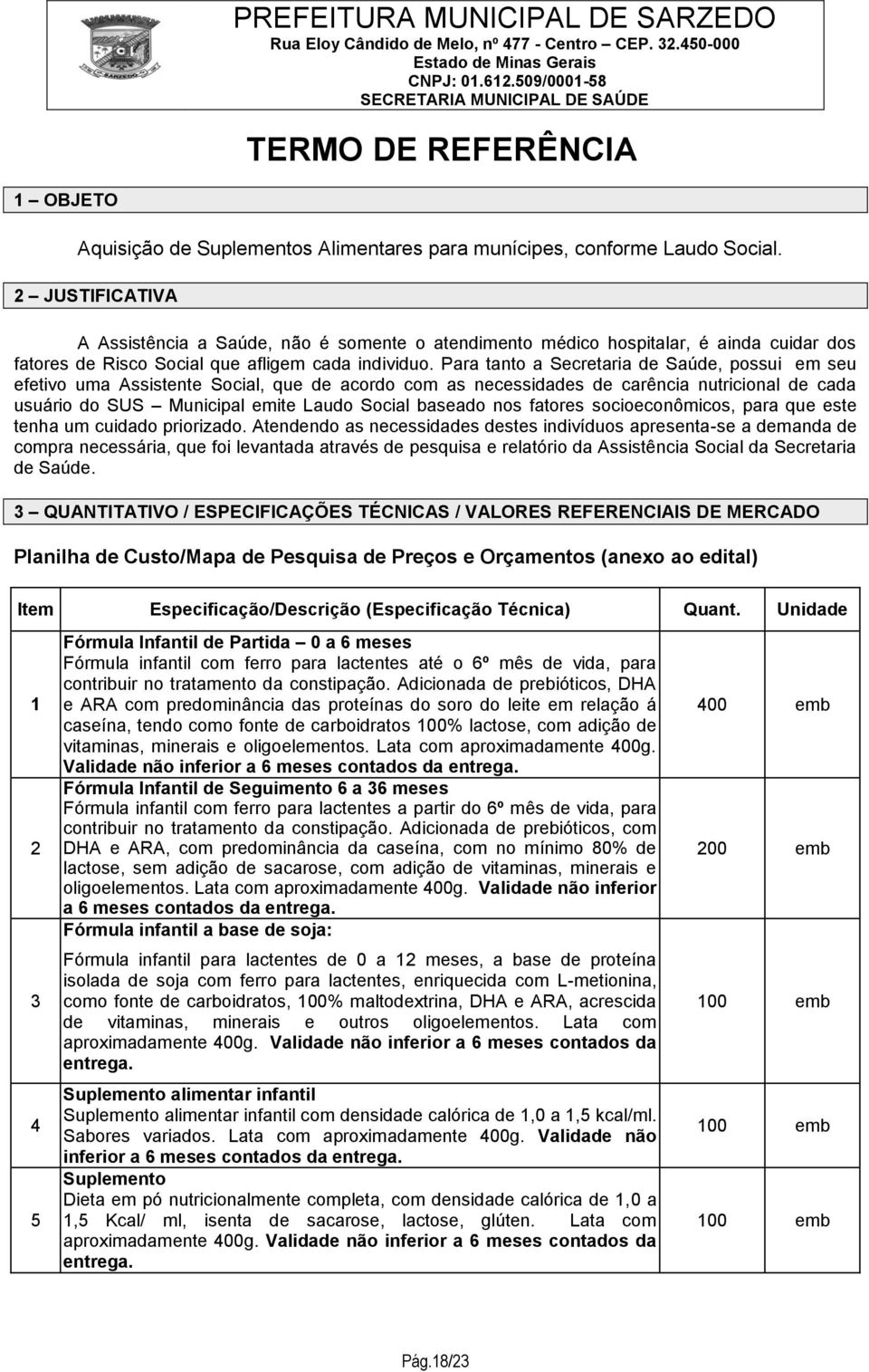 Para tanto a Secretaria de Saúde, possui em seu efetivo uma Assistente Social, que de acordo com as necessidades de carência nutricional de cada usuário do SUS Municipal emite Laudo Social baseado