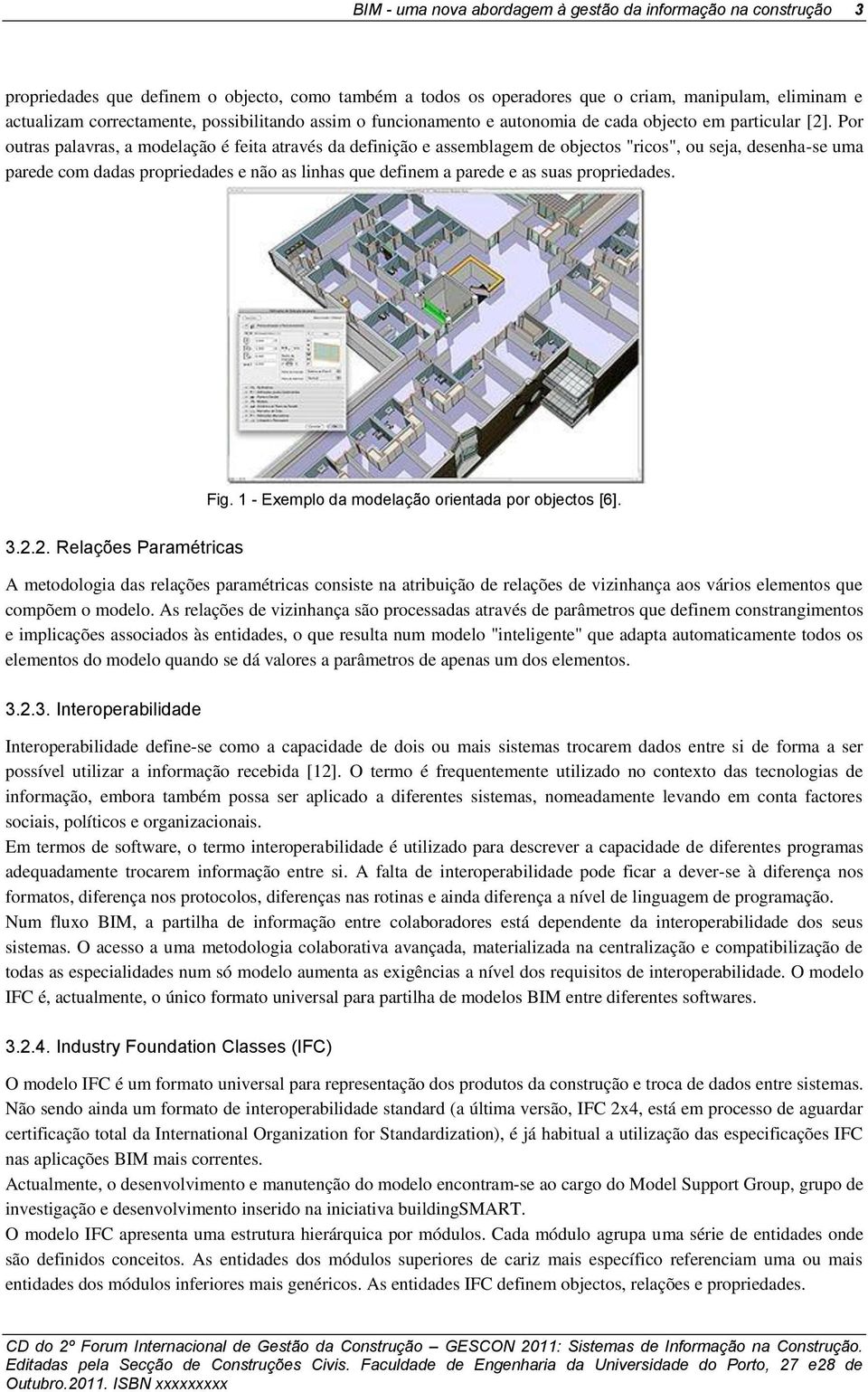 Por outras palavras, a modelação é feita através da definição e assemblagem de objectos "ricos", ou seja, desenha-se uma parede com dadas propriedades e não as linhas que definem a parede e as suas