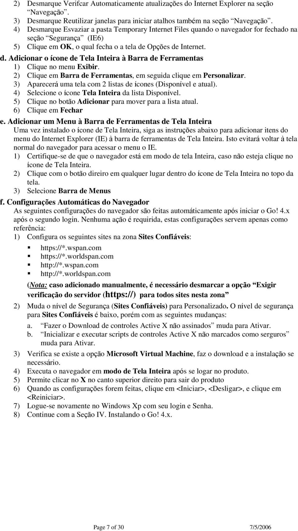 Opções de Internet. d. Adicionar o ícone de Tela Inteira à Barra de Ferramentas 1) Clique no menu Exibir. 2) Clique em Barra de Ferramentas, em seguida clique em Personalizar.