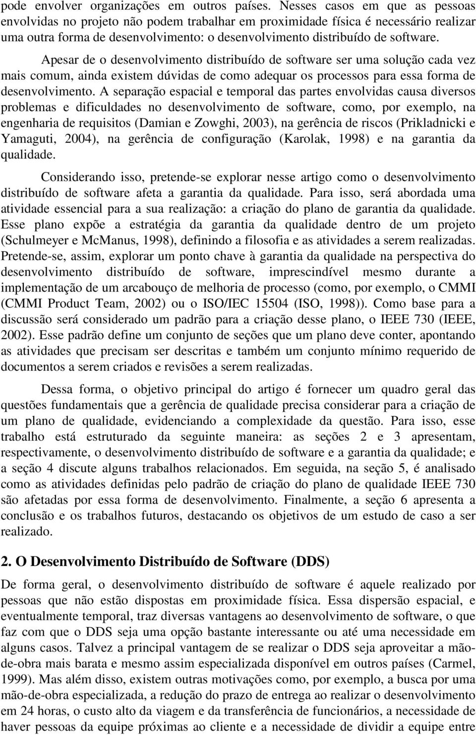 Apesar de o desenvolvimento distribuído de software ser uma solução cada vez mais comum, ainda existem dúvidas de como adequar os processos para essa forma de desenvolvimento.