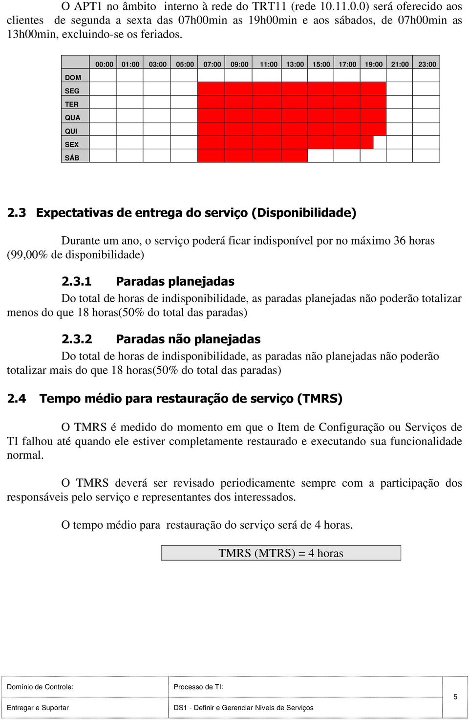 3 Expectativas de entrega do serviço (Disponibilidade) Durante um ano, o serviço poderá ficar indisponível por no máximo 36 horas (99,00% de disponibilidade) 2.3.1 Paradas planejadas Do total de horas de indisponibilidade, as paradas planejadas não poderão totalizar menos do que 18 horas(50% do total das paradas) 2.