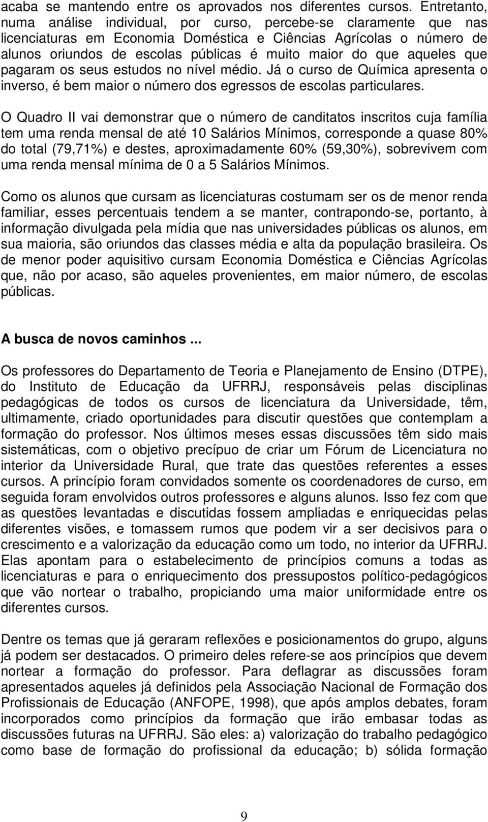 que aqueles que pagaram os seus estudos no nível médio. Já o curso de Química apresenta o inverso, é bem maior o número dos egressos de escolas particulares.