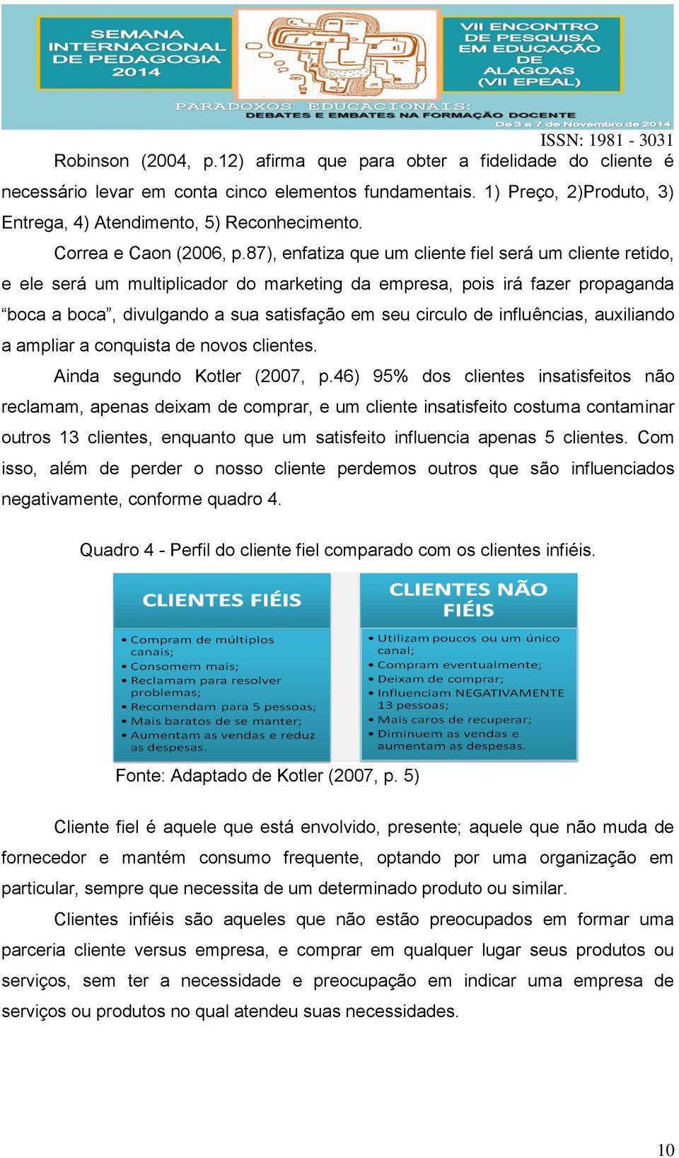 87), enfatiza que um cliente fiel será um cliente retido, e ele será um multiplicador do marketing da empresa, pois irá fazer propaganda boca a boca, divulgando a sua satisfação em seu circulo de