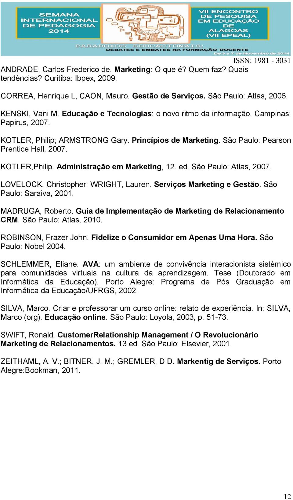 Administração em Marketing, 12. ed. São Paulo: Atlas, 2007. LOVELOCK, Christopher; WRIGHT, Lauren. Serviços Marketing e Gestão. São Paulo: Saraiva, 2001. MADRUGA, Roberto.