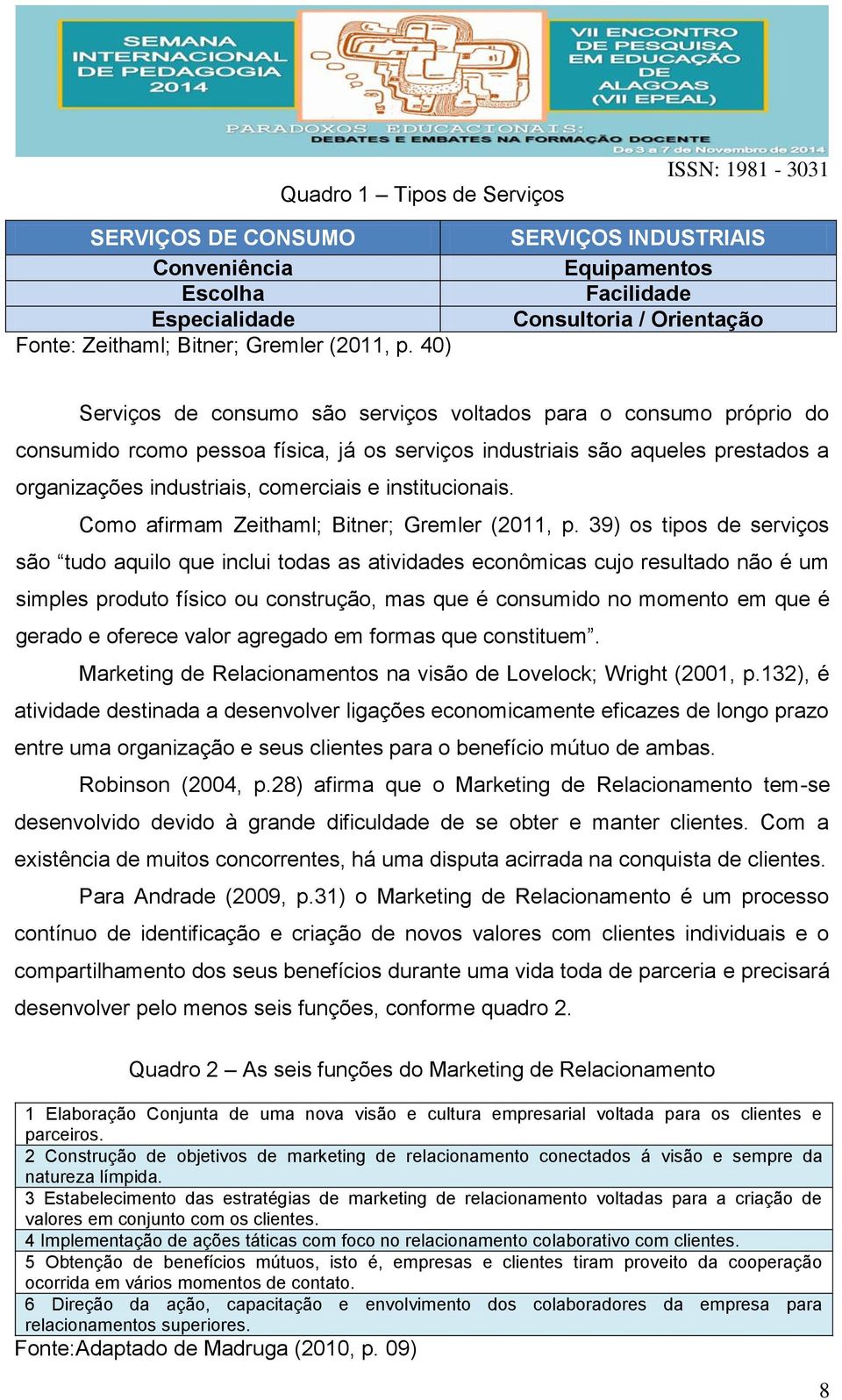 são aqueles prestados a organizações industriais, comerciais e institucionais. Como afirmam Zeithaml; Bitner; Gremler (2011, p.