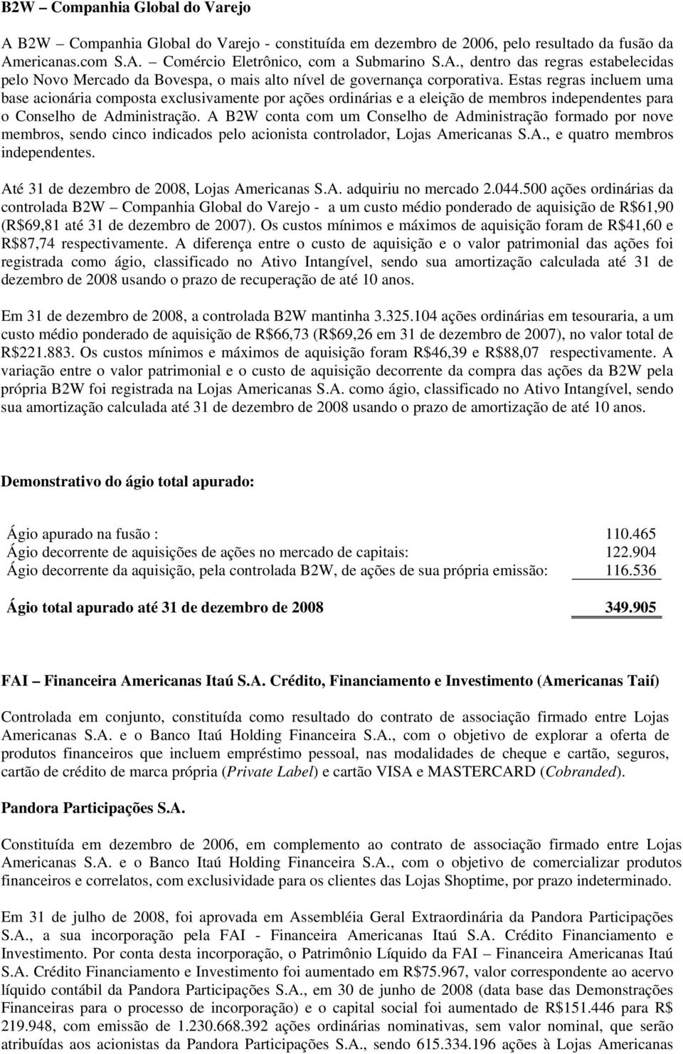 A B2W conta com um Conselho de Administração formado por nove membros, sendo cinco indicados pelo acionista controlador, Lojas Americanas S.A., e quatro membros independentes.