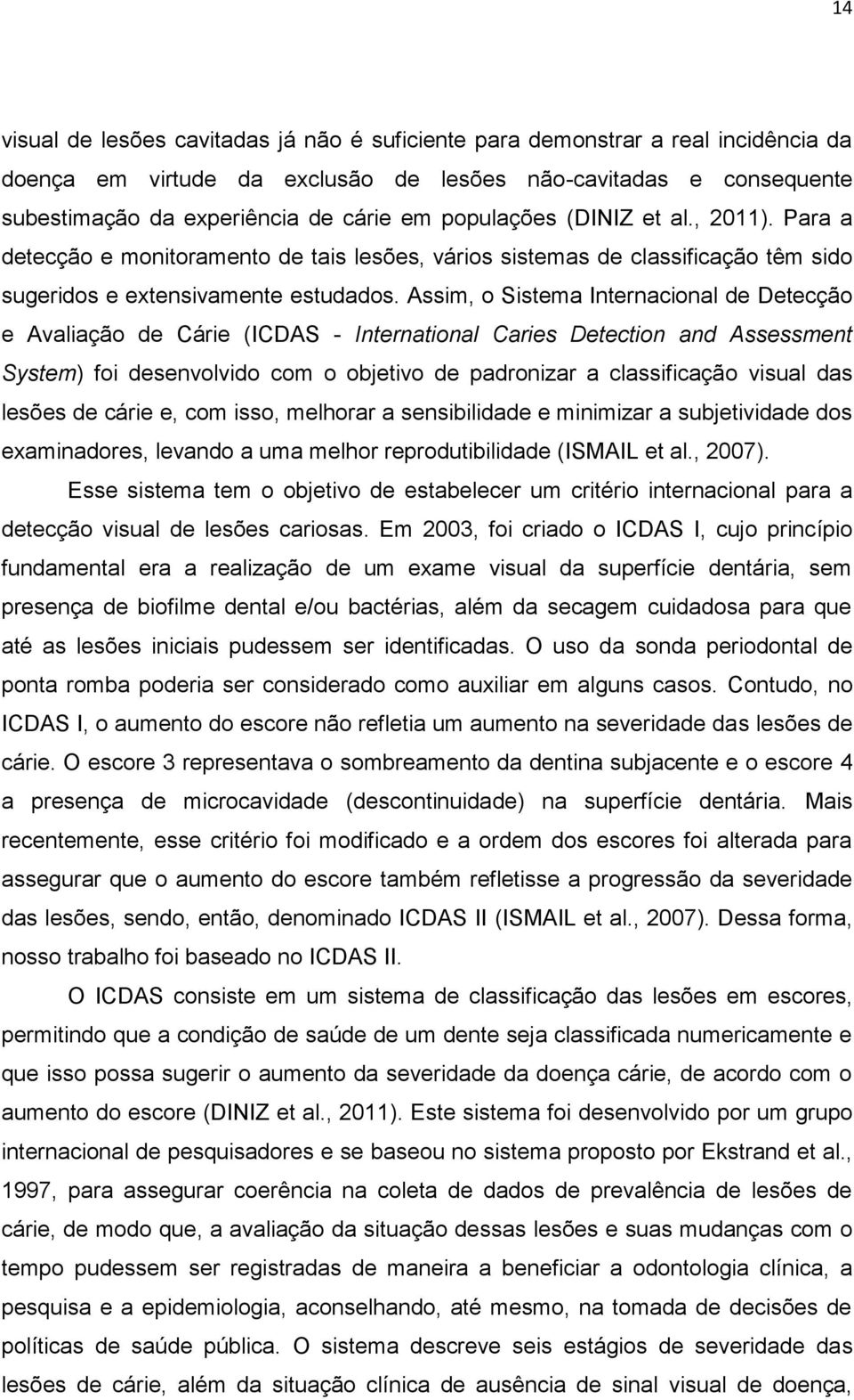 Assim, o Sistema Internacional de Detecção e Avaliação de Cárie (ICDAS - International Caries Detection and Assessment System) foi desenvolvido com o objetivo de padronizar a classificação visual das