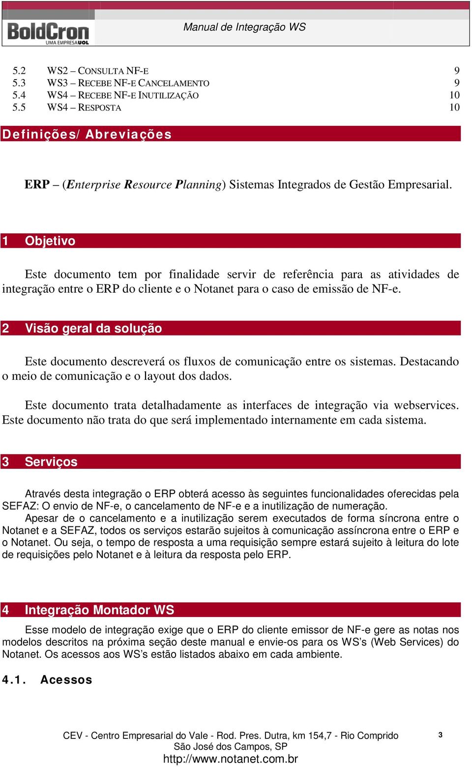 1 Objetivo Este documento tem por finalidade servir de referência para as atividades de integração entre o ERP do cliente e o Notanet para o caso de emissão de NF-e.