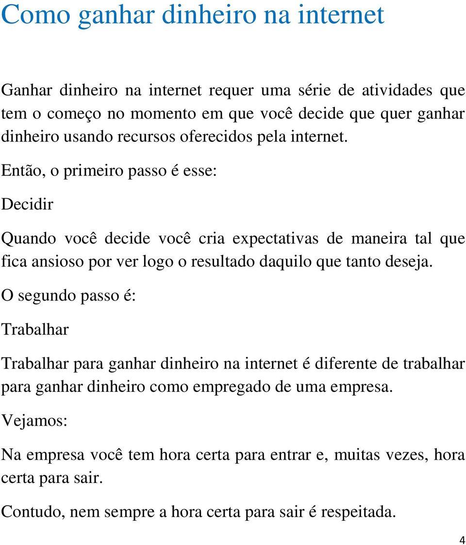 Então, o primeiro passo é esse: Decidir Quando você decide você cria expectativas de maneira tal que fica ansioso por ver logo o resultado daquilo que tanto deseja.