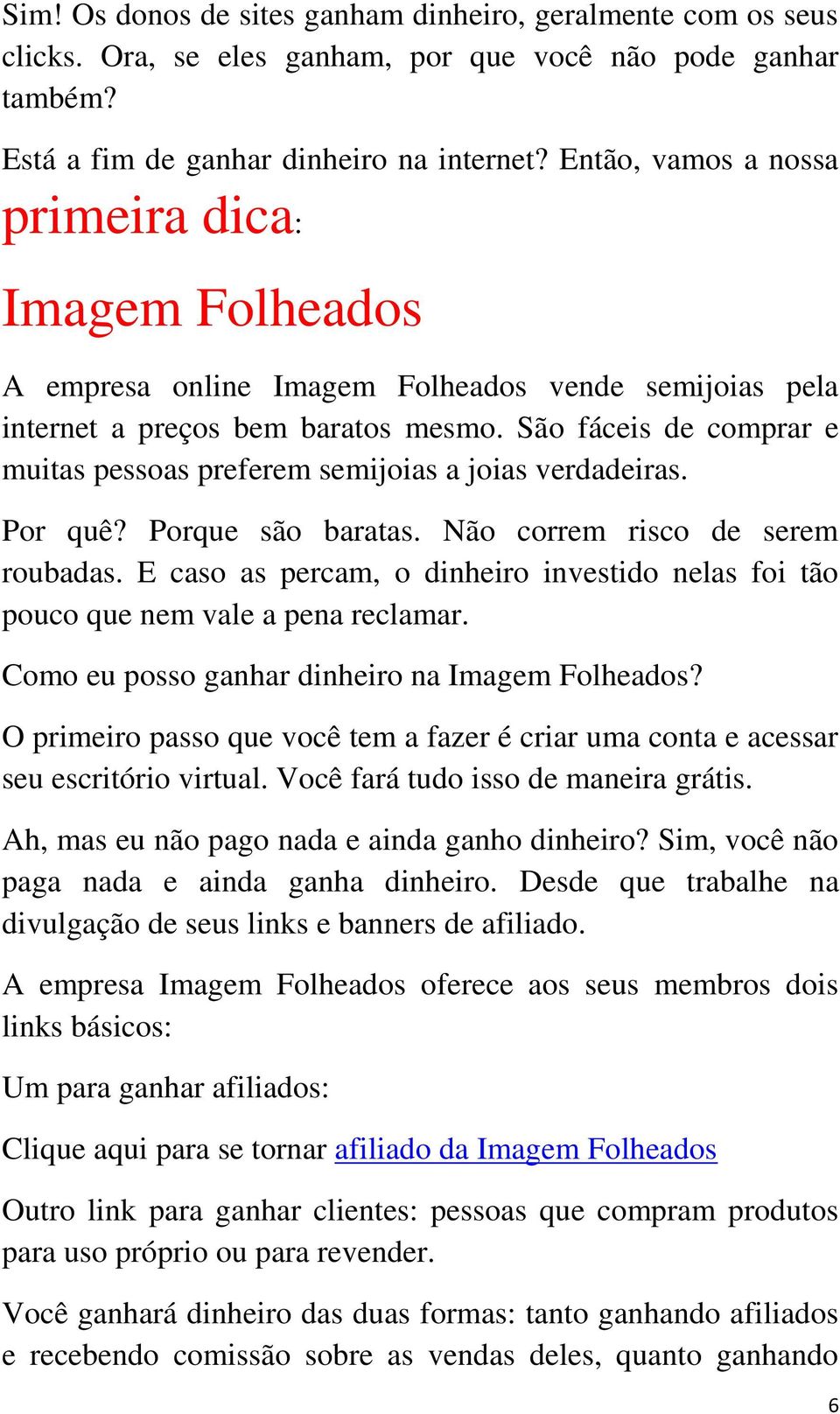 São fáceis de comprar e muitas pessoas preferem semijoias a joias verdadeiras. Por quê? Porque são baratas. Não correm risco de serem roubadas.