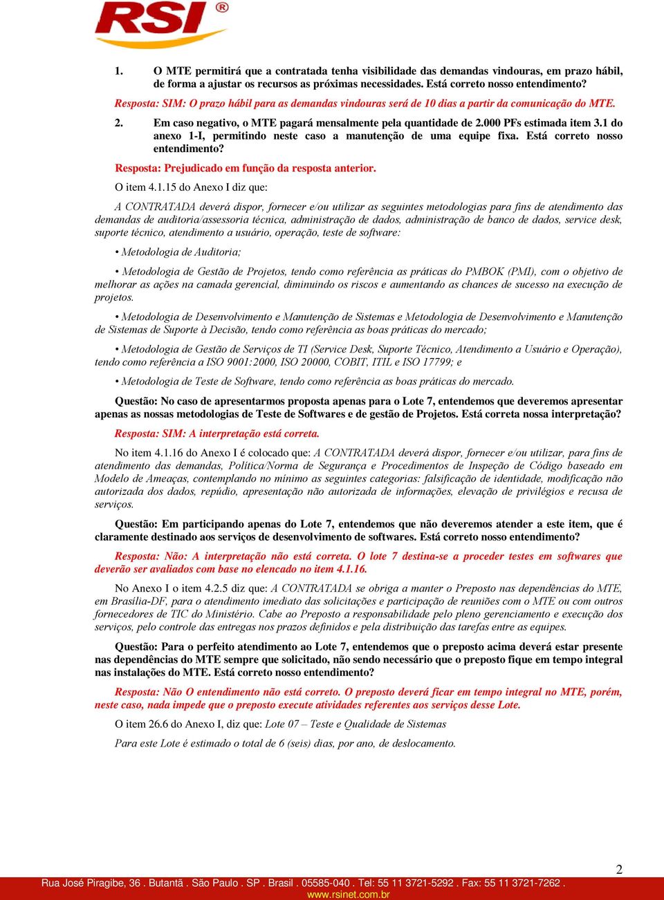 1 do anexo 1-I, permitindo neste caso a manutenção de uma equipe fixa. Está correto nosso entendimento? Resposta: Prejudicado em função da resposta anterior. O item 4.1.15 do Anexo I diz que: A