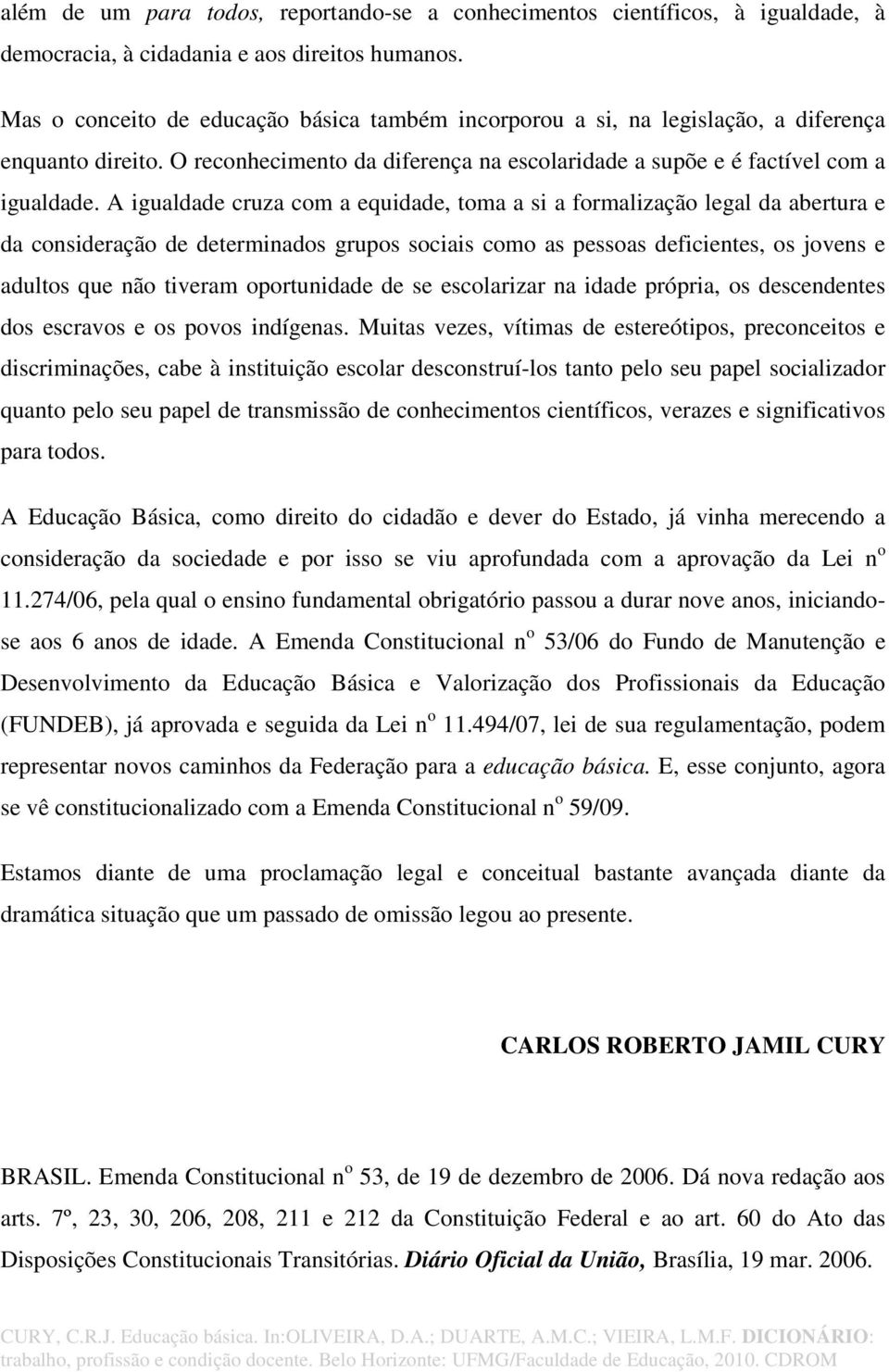 A igualdade cruza com a equidade, toma a si a formalização legal da abertura e da consideração de determinados grupos sociais como as pessoas deficientes, os jovens e adultos que não tiveram