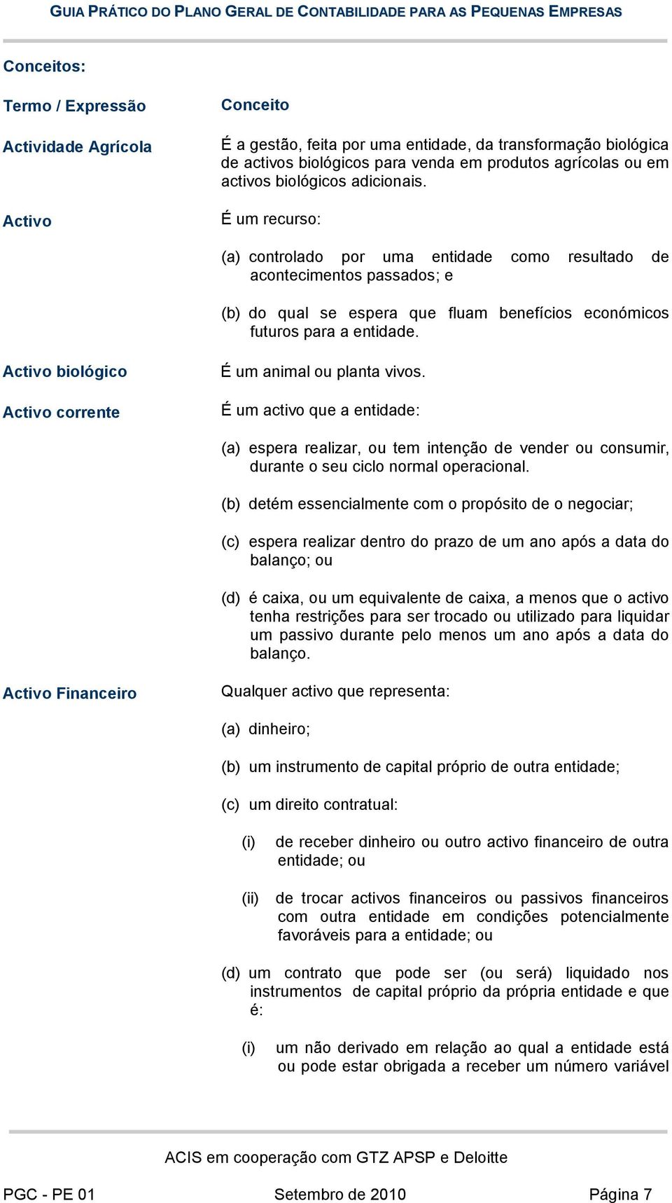 Activo biológico Activo corrente É um animal ou planta vivos. É um activo que a entidade: (a) espera realizar, ou tem intenção de vender ou consumir, durante o seu ciclo normal operacional.