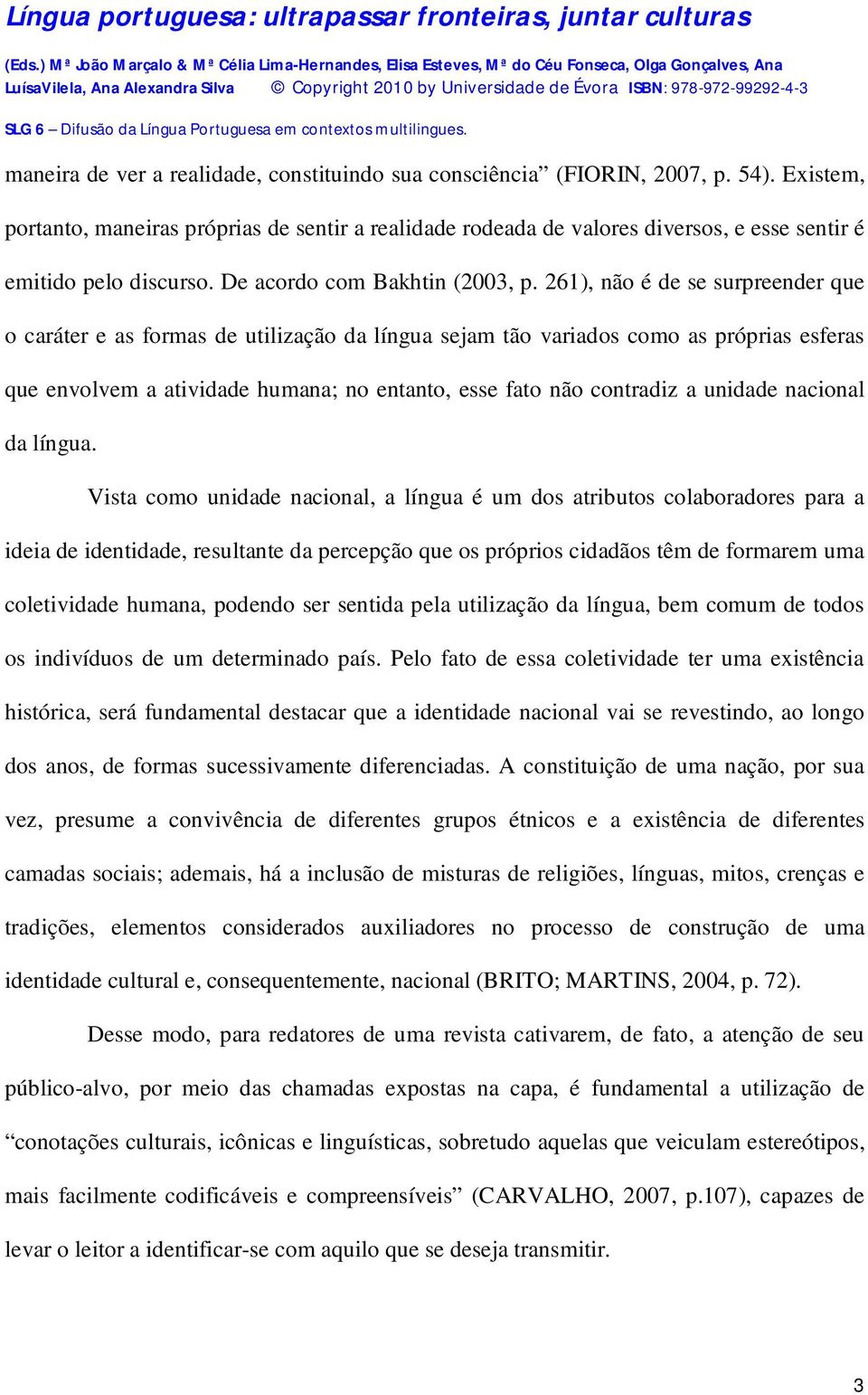 261), não é de se surpreender que o caráter e as formas de utilização da língua sejam tão variados como as próprias esferas que envolvem a atividade humana; no entanto, esse fato não contradiz a