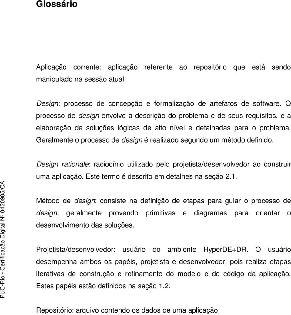 Geralmente o processo de design é realizado segundo um método definido. Design rationale: raciocínio utilizado pelo projetista/desenvolvedor ao construir uma aplicação.