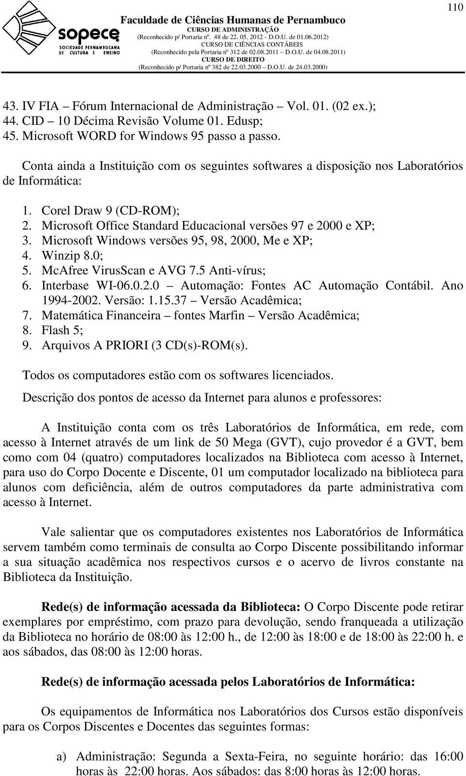 Microsoft Windows versões 95, 98, 2000, Me e XP; 4. Winzip 8.0; 5. McAfree VirusScan e AVG 7.5 Anti-vírus; 6. Interbase WI-06.0.2.0 Automação: Fontes AC Automação Contábil. Ano 1994-2002. Versão: 1.