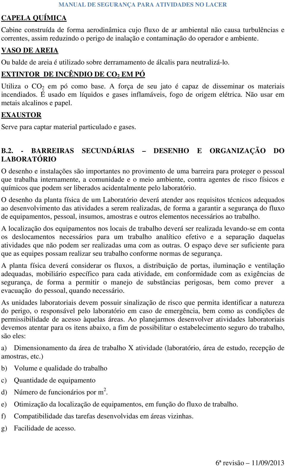 A força de seu jato é capaz de disseminar os materiais incendiados. É usado em líquidos e gases inflamáveis, fogo de origem elétrica. Não usar em metais alcalinos e papel.