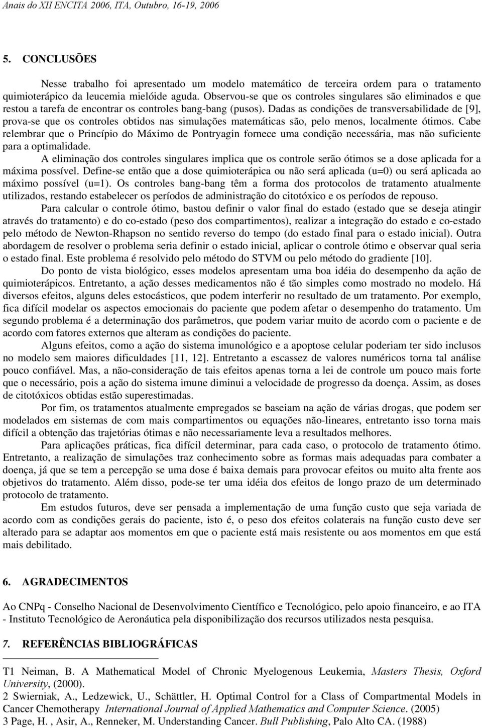 Dadas as condções de transversabldade de [9], prova-se que os controles obtdos nas smulações matemátcas são, pelo menos, localmente ótmos.