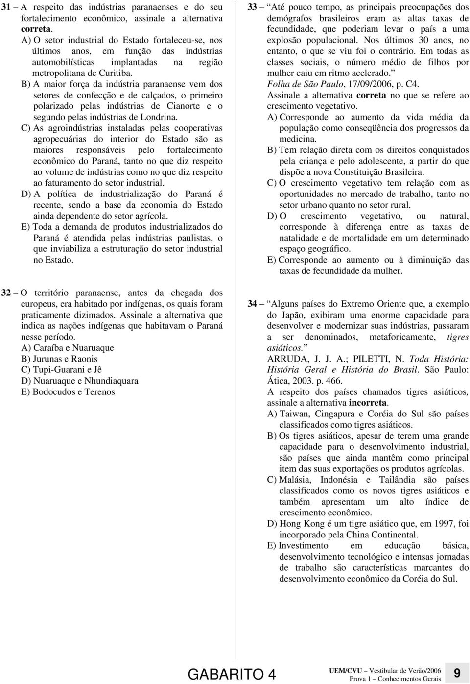 B) A maior força da indústria paranaense vem dos setores de confecção e de calçados, o primeiro polarizado pelas indústrias de Cianorte e o segundo pelas indústrias de Londrina.