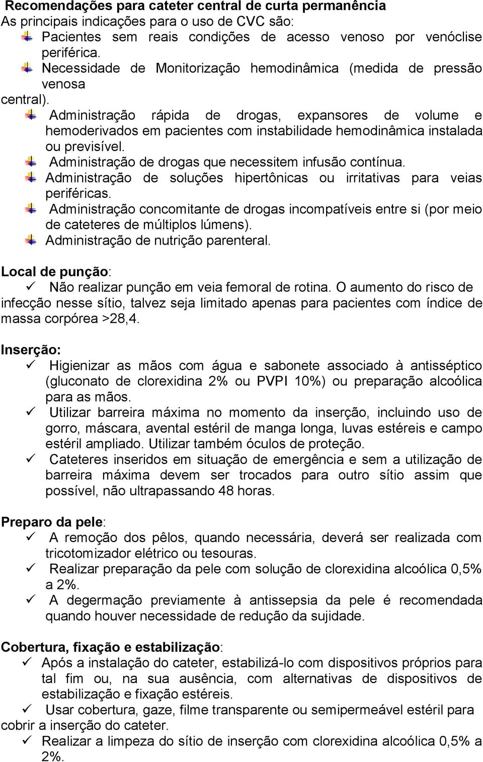 Administração rápida de drogas, expansores de volume e hemoderivados em pacientes com instabilidade hemodinâmica instalada ou previsível. Administração de drogas que necessitem infusão contínua.