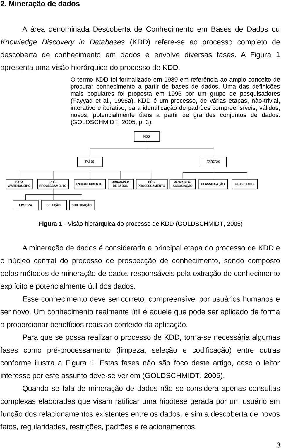 O termo KDD foi formalizado em 1989 em referência ao amplo conceito de procurar conhecimento a partir de bases de dados.