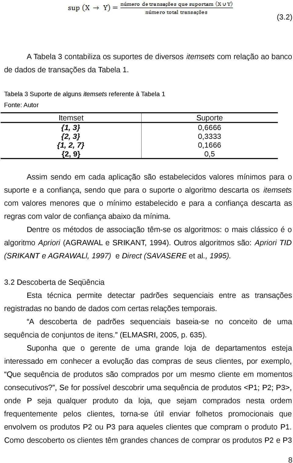 mínimos para o suporte e a confiança, sendo que para o suporte o algoritmo descarta os itemsets com valores menores que o mínimo estabelecido e para a confiança descarta as regras com valor de