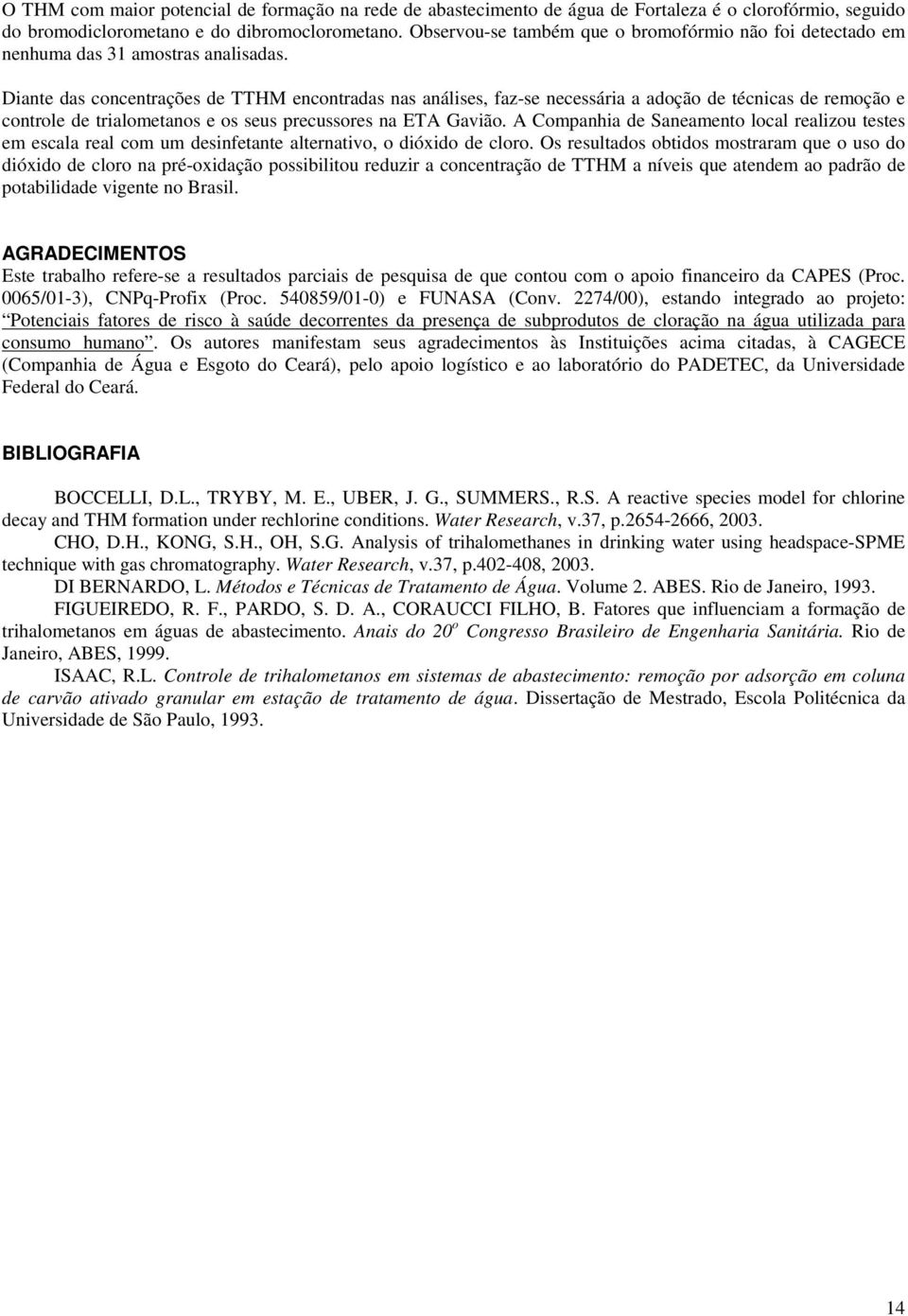 Diante das concentrações de TTHM encontradas nas análises, faz-se necessária a adoção de técnicas de remoção e controle de trialometanos e os seus precussores na ETA Gavião.