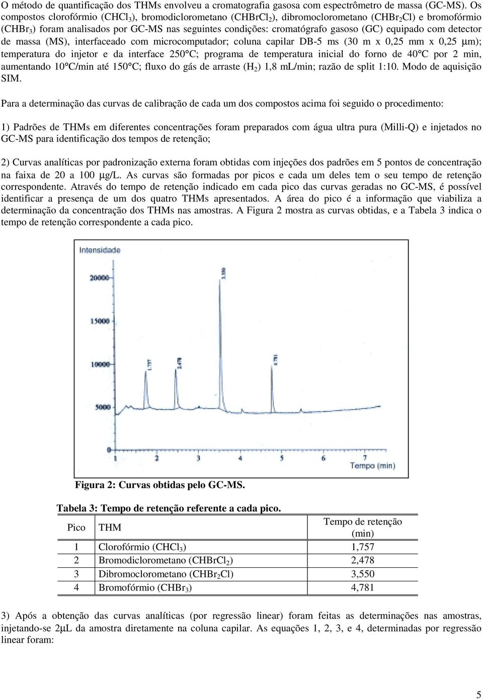 equipado com detector de massa (MS), interfaceado com microcomputador; coluna capilar DB-5 ms (30 m x 0,25 mm x 0,25 µm); temperatura do injetor e da interface 250 C; programa de temperatura inicial